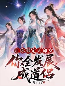 无限绑定天命女,我无敌很合理吧飞了飞了全文结局
